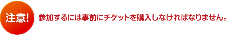 参加するには事前にチケットを購入しなければなりません。