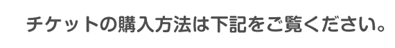 チケット購入方法は下記をご覧ください。